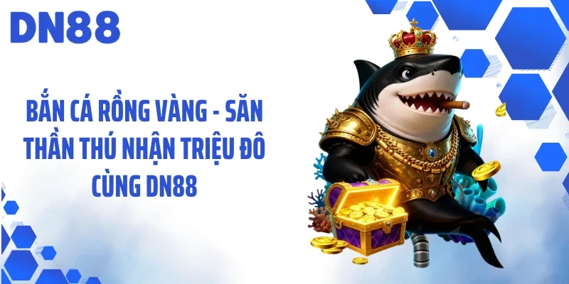 Bắn Cá Rồng Vàng - Săn Thần Thú Nhận Triệu Đô Cùng DN88