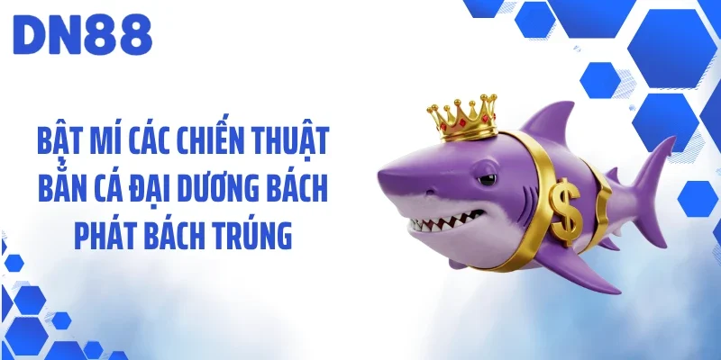 Bật mí các chiến thuật bắn cá đại dương bách phát bách trúng