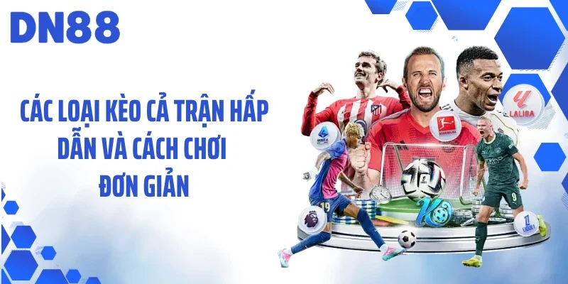 Các loại kèo cả trận hấp dẫn và cách chơi đơn giản