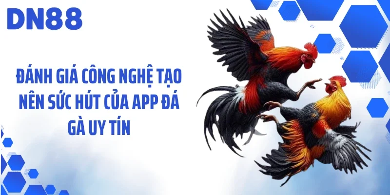 Đánh giá công nghệ tạo nên sức hút của app đá gà uy tín