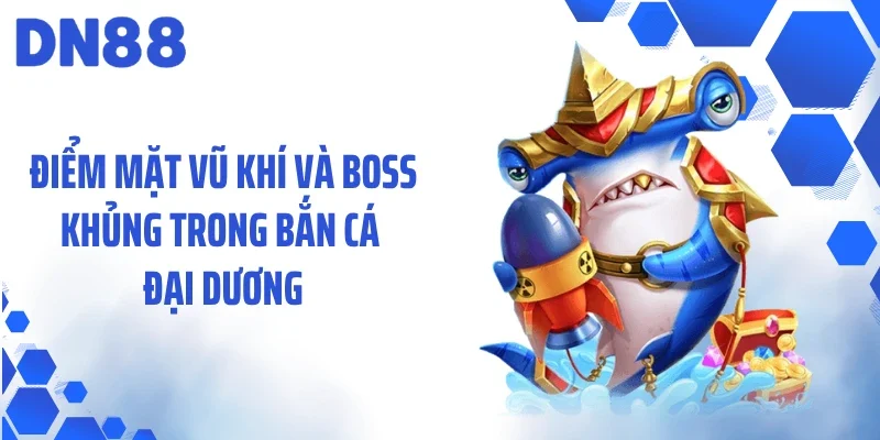 Điểm mặt vũ khí và boss khủng trong bắn cá đại dương