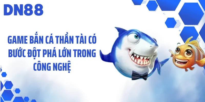 Game bắn cá thần tài có bước đột phá lớn trong công nghệ