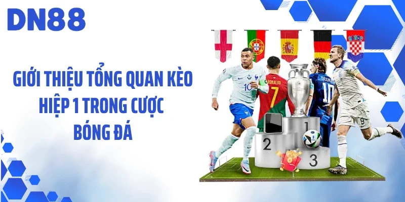 Giới thiệu tổng quan kèo hiệp 1 trong cược bóng đá
