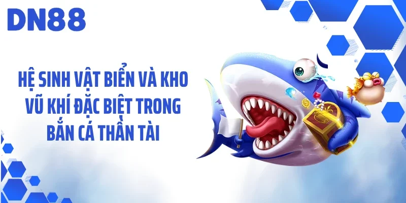 Hệ sinh vật biển và kho vũ khí đặc biệt trong bắn cá thần tài