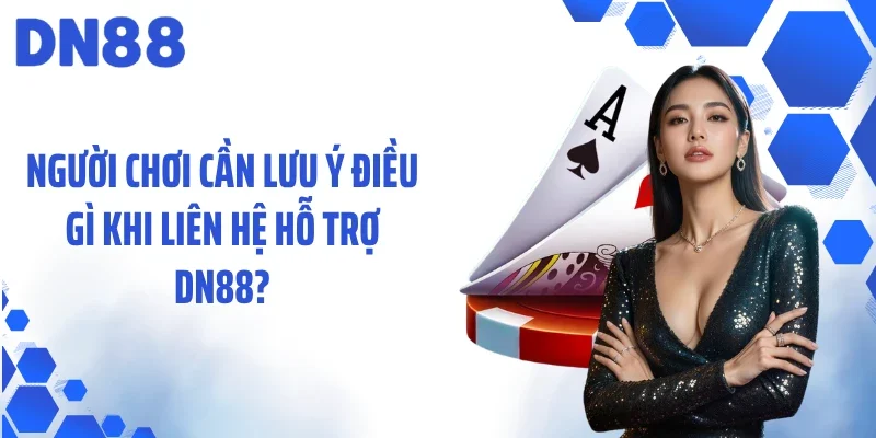 Người chơi cần lưu ý điều gì khi liên hệ hỗ trợ DN88?