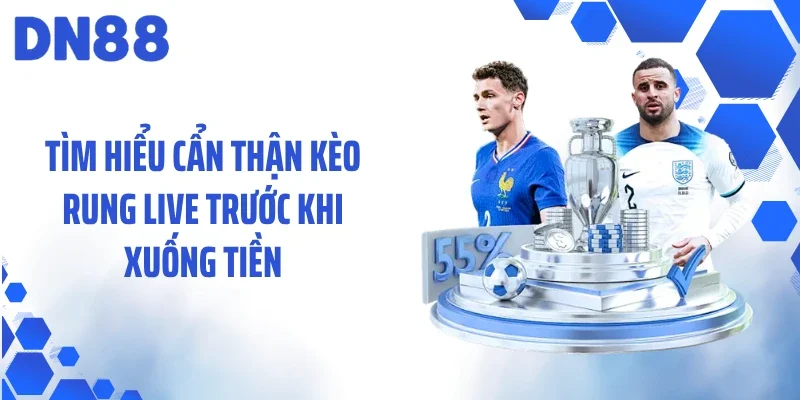 Tìm hiểu cẩn thận kèo rung live trước khi xuống tiền