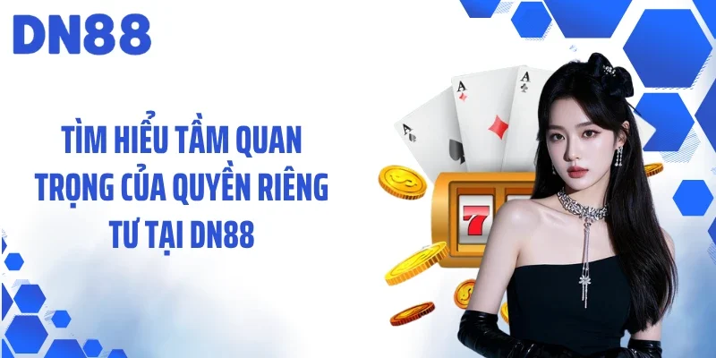 Tìm hiểu tầm quan trọng của quyền riêng tư tại DN88