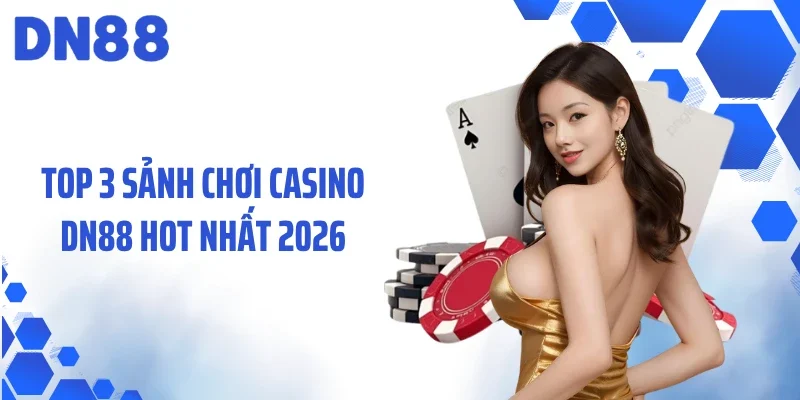 Top 3 sảnh chơi casino DN88 hot nhất 2026