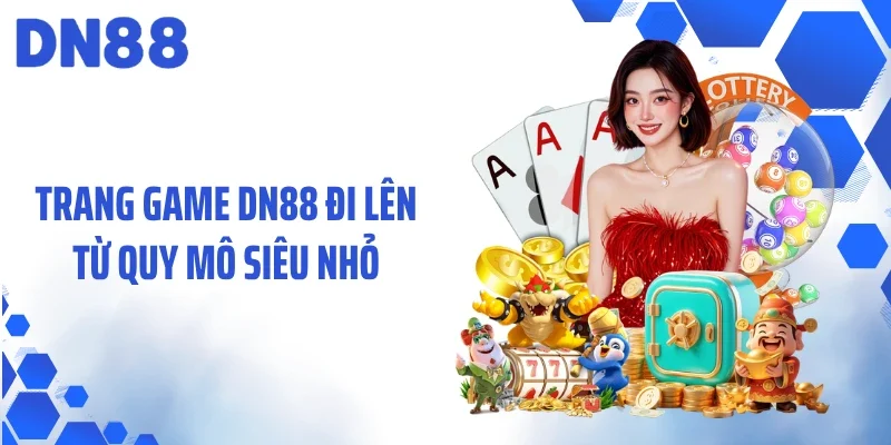 Trang game DN88 đi lên từ quy mô siêu nhỏ